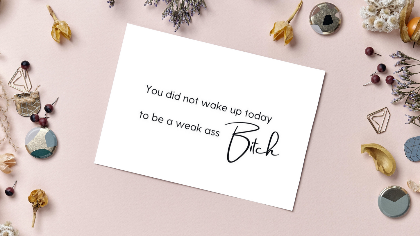 You did not wake up today to be a weak ass Bitch greeting card for any occasion